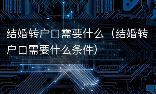 结婚转户口需要什么（结婚转户口需要什么条件）