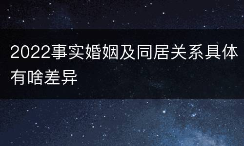 2022事实婚姻及同居关系具体有啥差异
