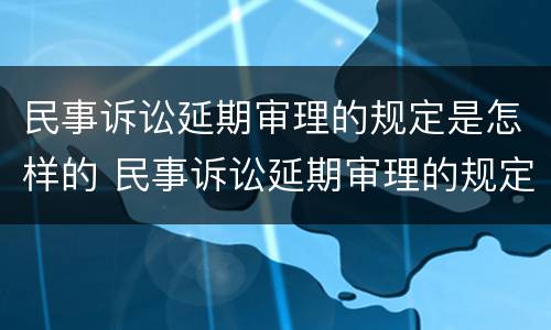 民事诉讼延期审理的规定是怎样的 民事诉讼延期审理的规定是怎样的法律