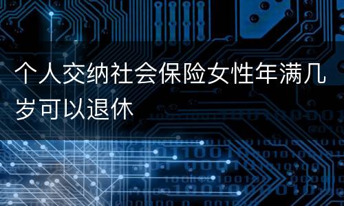个人交纳社会保险女性年满几岁可以退休