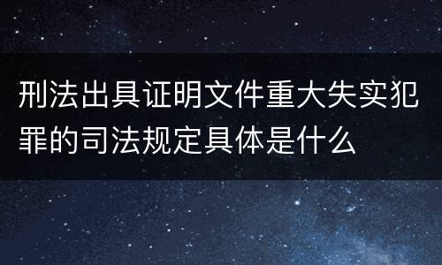 刑法出具证明文件重大失实犯罪的司法规定具体是什么