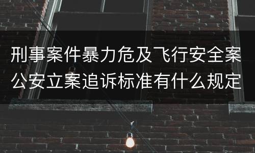 刑事案件暴力危及飞行安全案公安立案追诉标准有什么规定