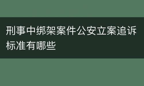 刑事中绑架案件公安立案追诉标准有哪些