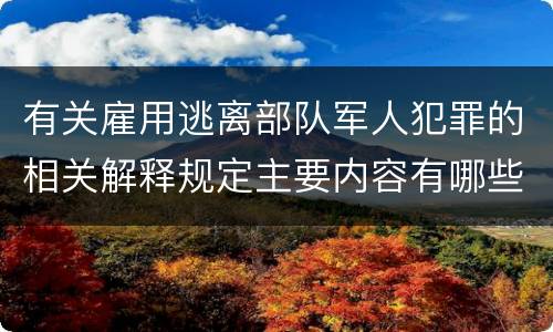有关雇用逃离部队军人犯罪的相关解释规定主要内容有哪些