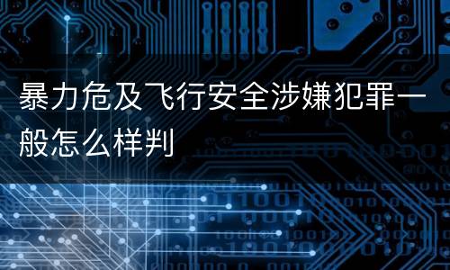 暴力危及飞行安全涉嫌犯罪一般怎么样判