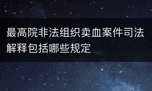 最高院非法组织卖血案件司法解释包括哪些规定