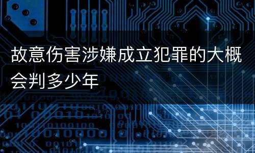 故意伤害涉嫌成立犯罪的大概会判多少年