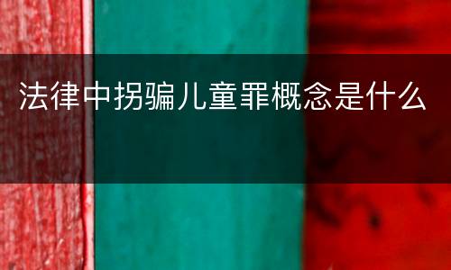 法律中拐骗儿童罪概念是什么
