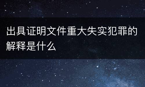 出具证明文件重大失实犯罪的解释是什么