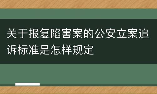 关于报复陷害案的公安立案追诉标准是怎样规定