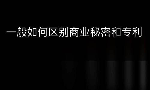 一般如何区别商业秘密和专利