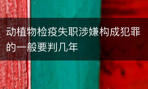 动植物检疫失职涉嫌构成犯罪的一般要判几年