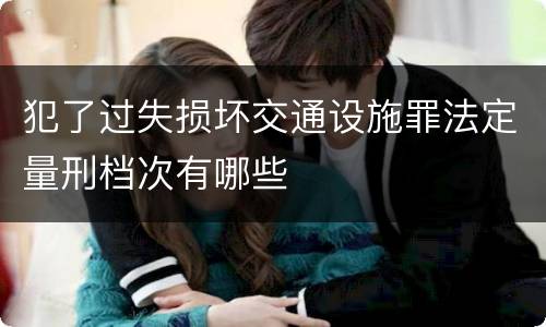 犯了过失损坏交通设施罪法定量刑档次有哪些