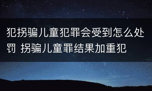 犯拐骗儿童犯罪会受到怎么处罚 拐骗儿童罪结果加重犯