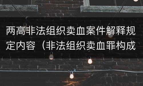 两高非法组织卖血案件解释规定内容（非法组织卖血罪构成要件）