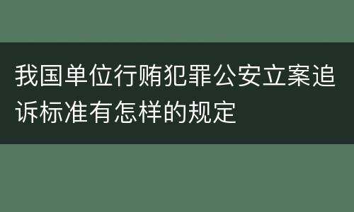 我国单位行贿犯罪公安立案追诉标准有怎样的规定