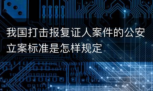 我国打击报复证人案件的公安立案标准是怎样规定