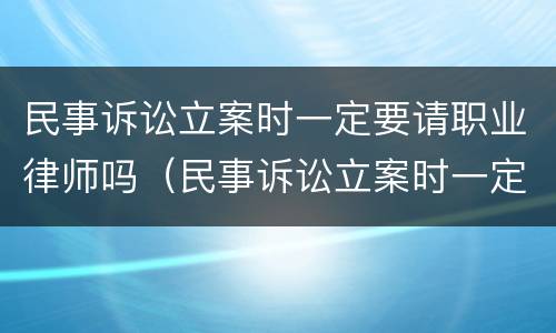 民事诉讼立案时一定要请职业律师吗（民事诉讼立案时一定要请职业律师吗）