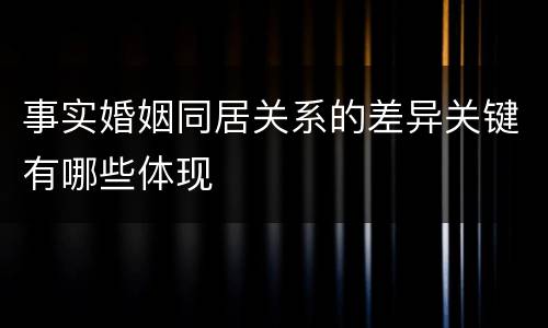 事实婚姻同居关系的差异关键有哪些体现
