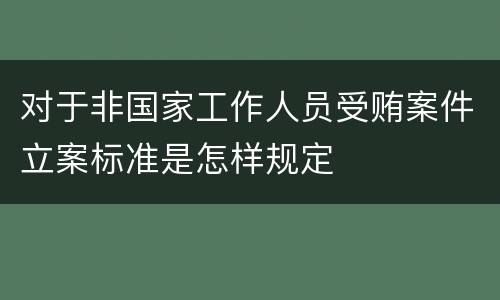 对于非国家工作人员受贿案件立案标准是怎样规定