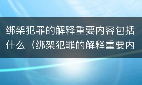 绑架犯罪的解释重要内容包括什么（绑架犯罪的解释重要内容包括什么意思）