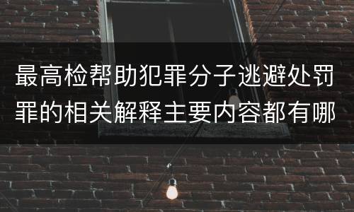 最高检帮助犯罪分子逃避处罚罪的相关解释主要内容都有哪些