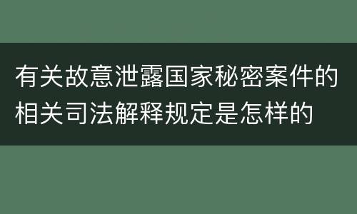 有关故意泄露国家秘密案件的相关司法解释规定是怎样的