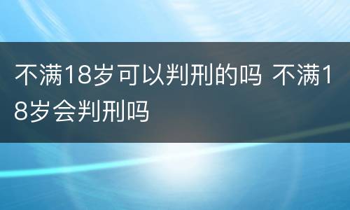 不满18岁可以判刑的吗 不满18岁会判刑吗
