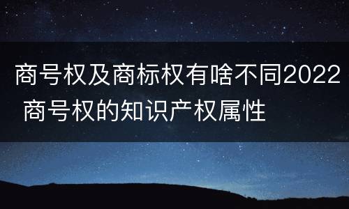 商号权及商标权有啥不同2022 商号权的知识产权属性