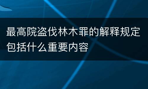 最高院盗伐林木罪的解释规定包括什么重要内容