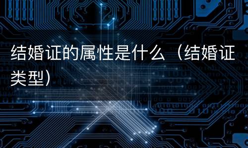 结婚证的属性是什么（结婚证类型）