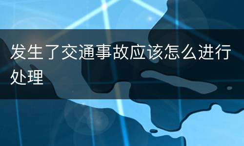 发生了交通事故应该怎么进行处理