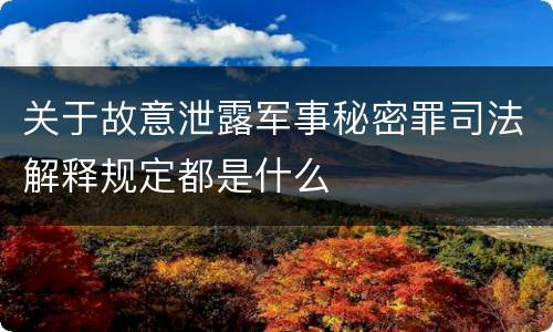 关于故意泄露军事秘密罪司法解释规定都是什么