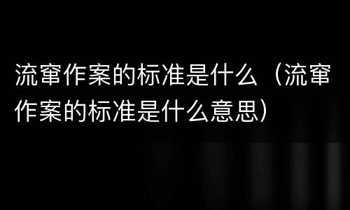 流窜作案的标准是什么（流窜作案的标准是什么意思）