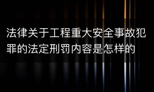 法律关于工程重大安全事故犯罪的法定刑罚内容是怎样的