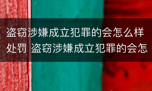 盗窃涉嫌成立犯罪的会怎么样处罚 盗窃涉嫌成立犯罪的会怎么样处罚多少钱