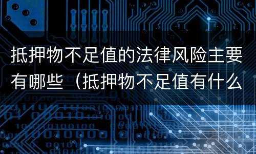 抵押物不足值的法律风险主要有哪些（抵押物不足值有什么影响）