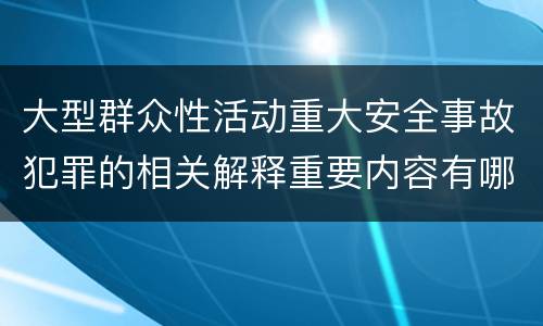 大型群众性活动重大安全事故犯罪的相关解释重要内容有哪些