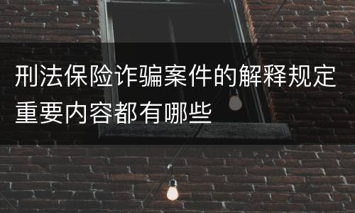 刑法保险诈骗案件的解释规定重要内容都有哪些