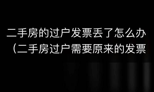 二手房的过户发票丢了怎么办（二手房过户需要原来的发票丢了怎么补）