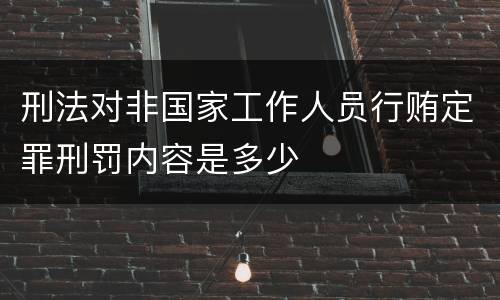 刑法对非国家工作人员行贿定罪刑罚内容是多少