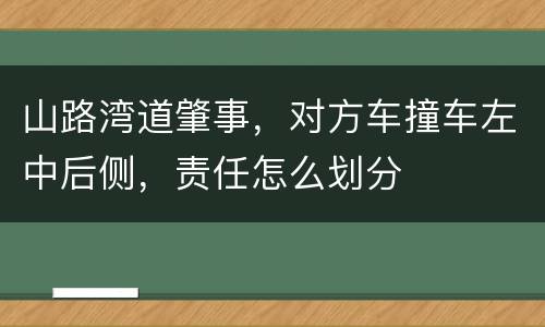 山路湾道肇事，对方车撞车左中后侧，责任怎么划分