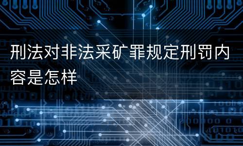 刑法对非法采矿罪规定刑罚内容是怎样
