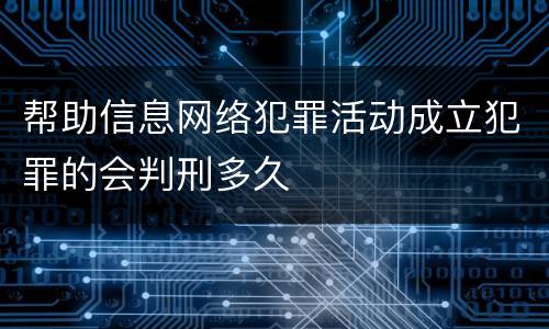 帮助信息网络犯罪活动成立犯罪的会判刑多久