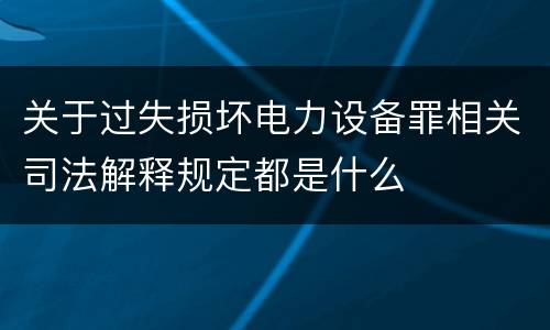 关于过失损坏电力设备罪相关司法解释规定都是什么