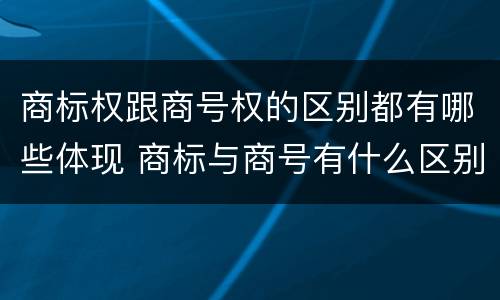 商标权跟商号权的区别都有哪些体现 商标与商号有什么区别