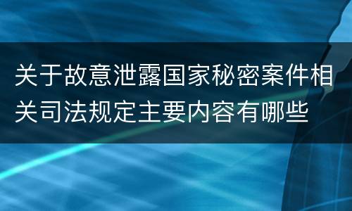 关于故意泄露国家秘密案件相关司法规定主要内容有哪些