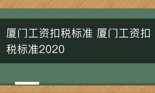 厦门工资扣税标准 厦门工资扣税标准2020