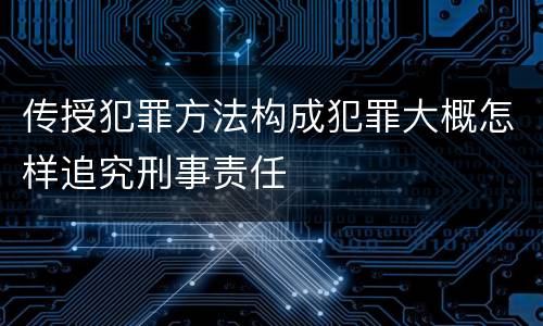 传授犯罪方法构成犯罪大概怎样追究刑事责任