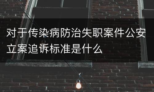对于传染病防治失职案件公安立案追诉标准是什么